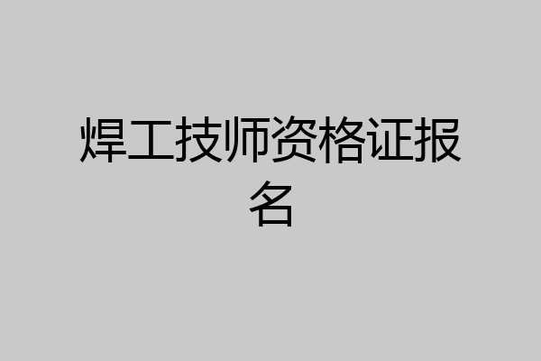 焊工技师资格证报名