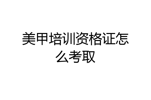 美甲培训资格证怎么考取