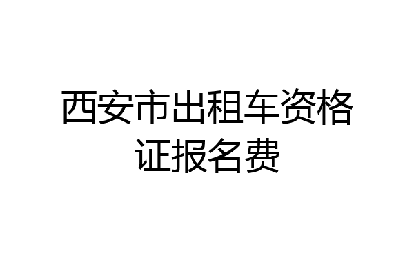 西安市出租车资格证报名费