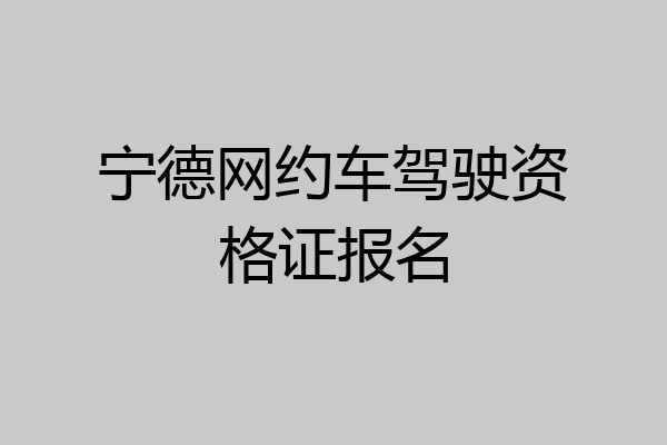 宁德网约车驾驶资格证报名