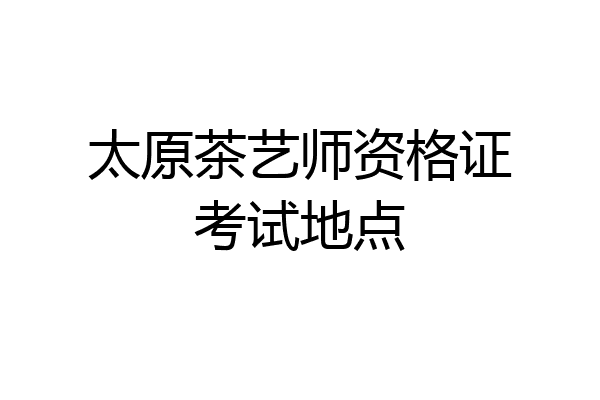 太原茶艺师资格证考试地点