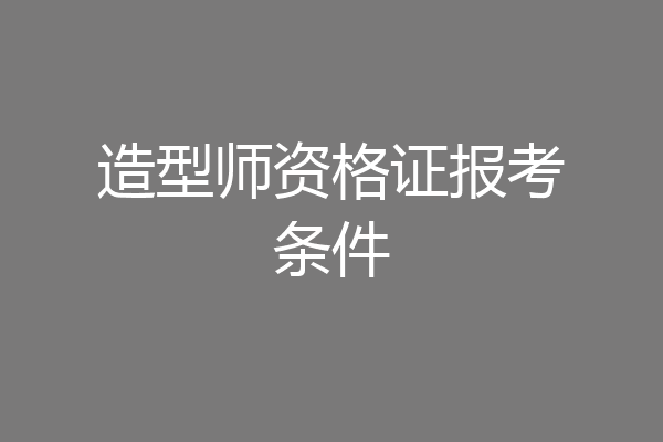 造型师资格证报考条件