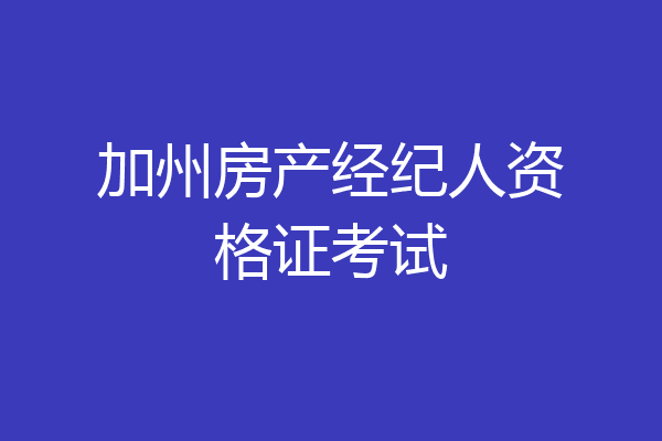 加州房产经纪人资格证考试