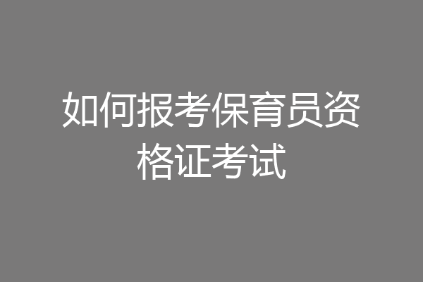 如何报考保育员资格证考试