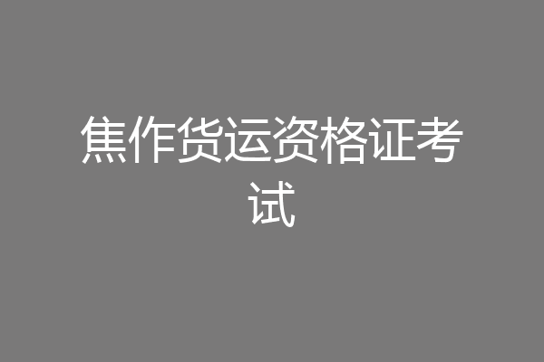 焦作货运资格证考试