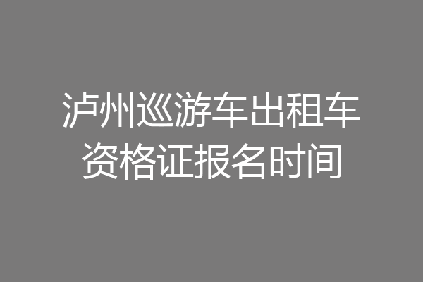 泸州巡游车出租车资格证报名时间