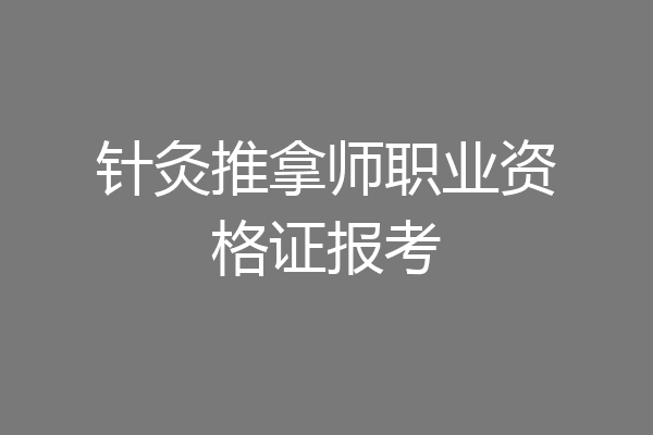 针灸推拿师职业资格证报考