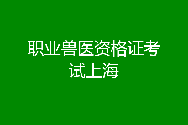 职业兽医资格证考试上海