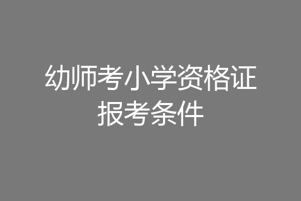幼师考小学资格证报考条件
