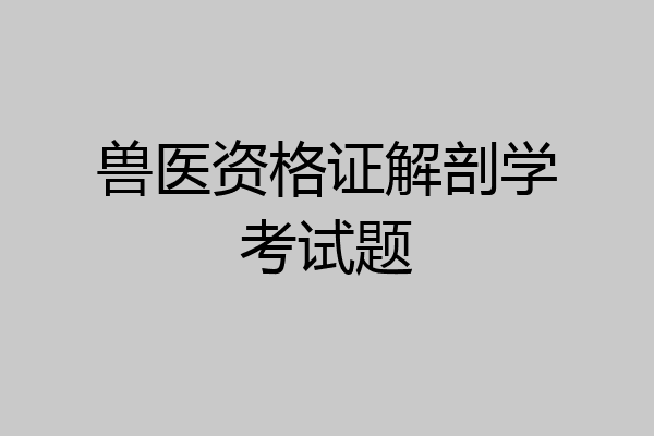 兽医资格证解剖学考试题