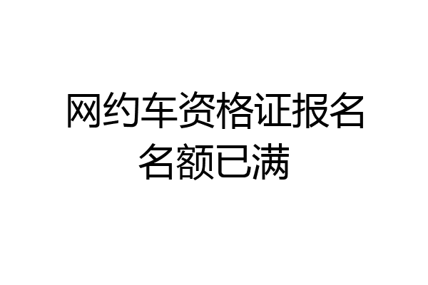 网约车资格证报名名额已满