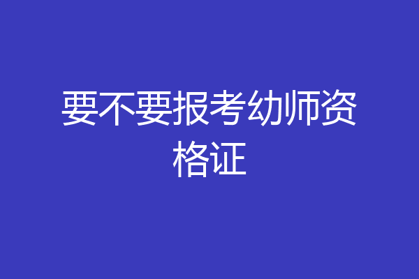 要不要报考幼师资格证