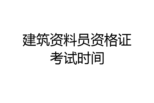 建筑资料员资格证考试时间