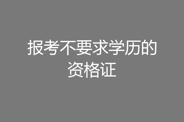 报考不要求学历的资格证
