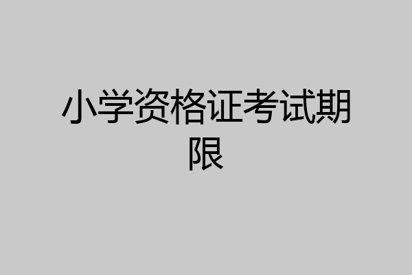 小学资格证考试期限
