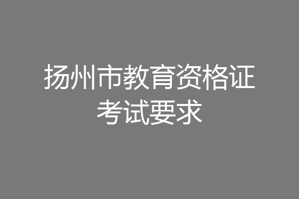 扬州市教育资格证考试要求