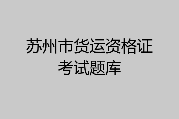 苏州市货运资格证考试题库