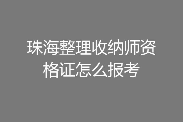 珠海整理收纳师资格证怎么报考