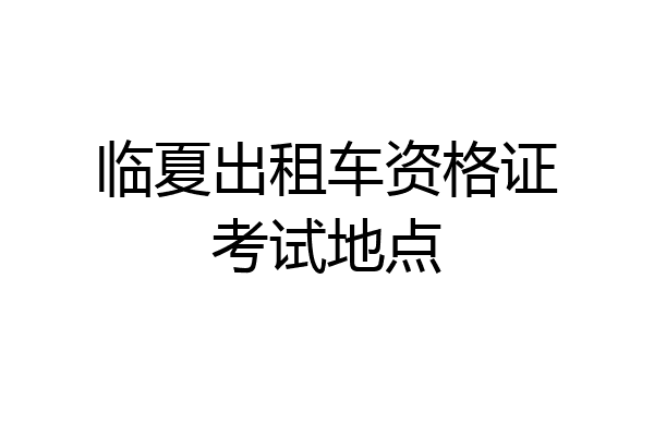 临夏出租车资格证考试地点