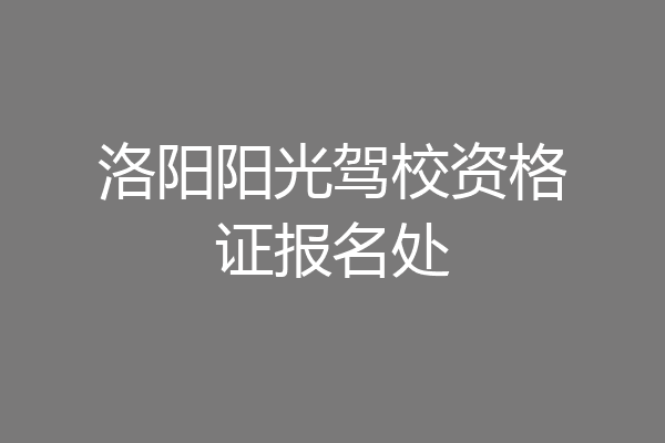 洛阳阳光驾校资格证报名处