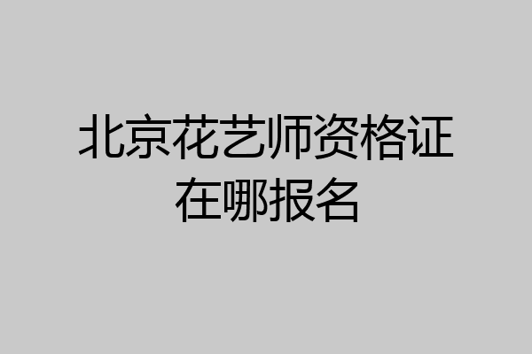 北京花艺师资格证在哪报名