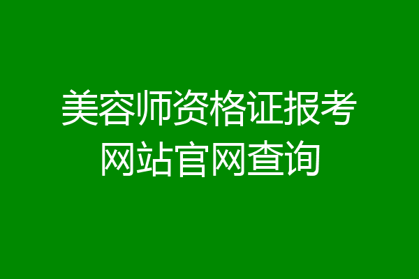 美容师资格证报考网站官网查询