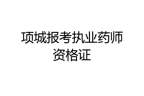 项城报考执业药师资格证
