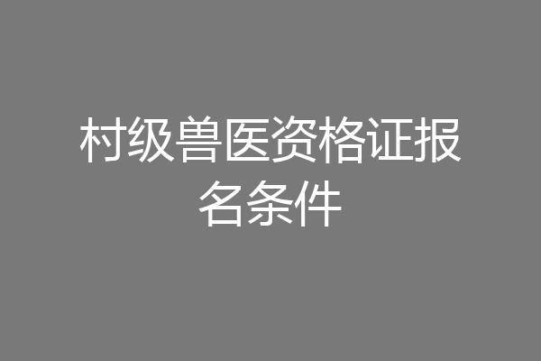 村级兽医资格证报名条件