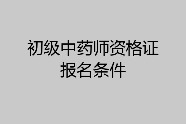 初级中药师资格证报名条件