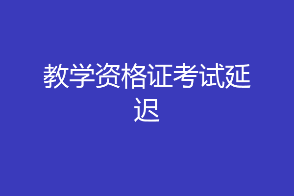 教学资格证考试延迟