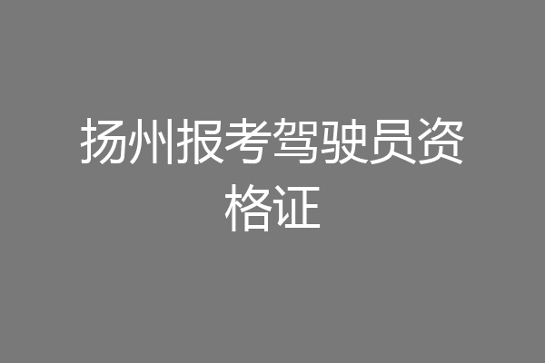 扬州报考驾驶员资格证