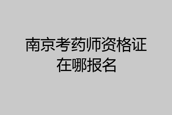 南京考药师资格证在哪报名