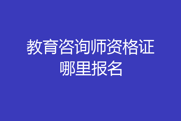 教育咨询师资格证哪里报名