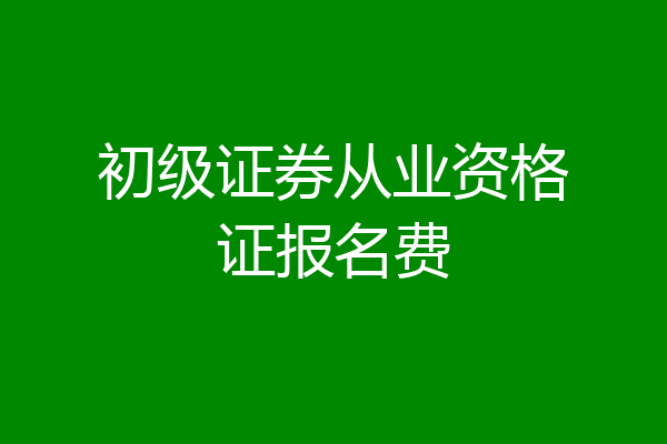 初级证券从业资格证报名费
