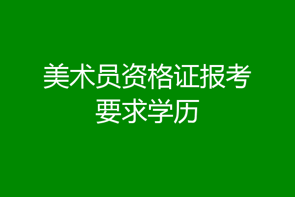 美术员资格证报考要求学历