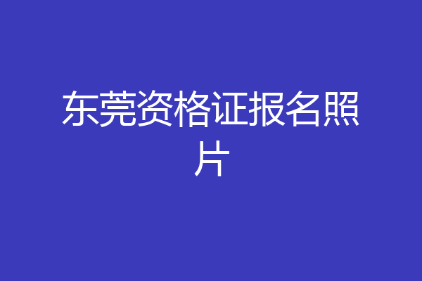 东莞资格证报名照片