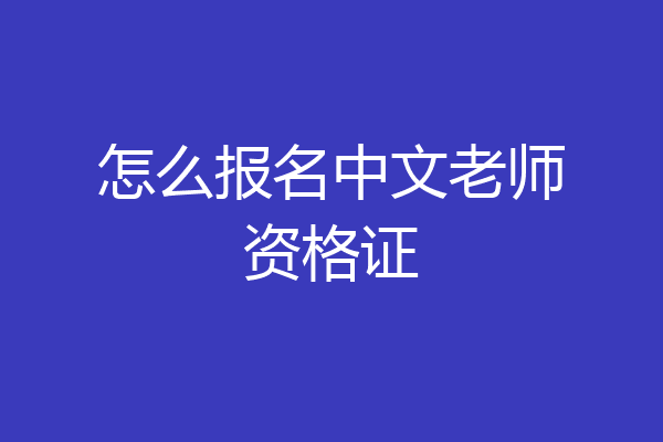怎么报名中文老师资格证
