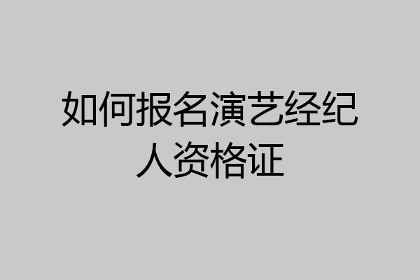 如何报名演艺经纪人资格证