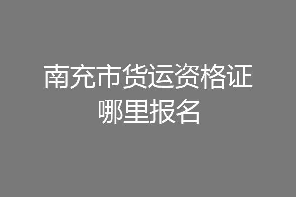 南充市货运资格证哪里报名