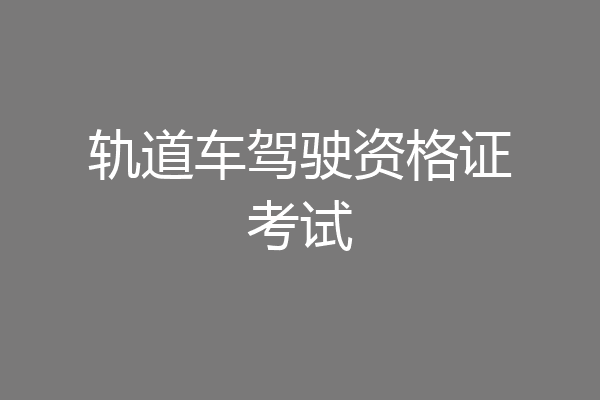 轨道车驾驶资格证考试