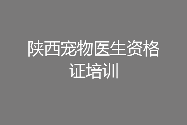 陕西宠物医生资格证培训