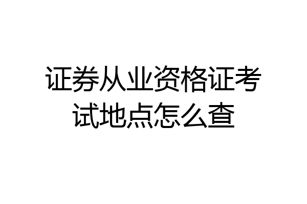 证券从业资格证考试地点怎么查