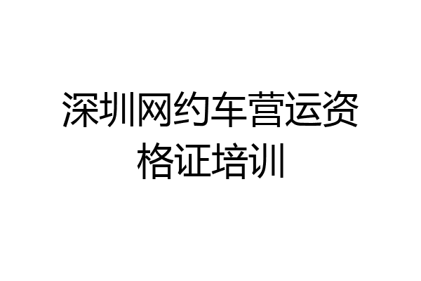 深圳网约车营运资格证培训