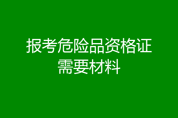 报考危险品资格证需要材料