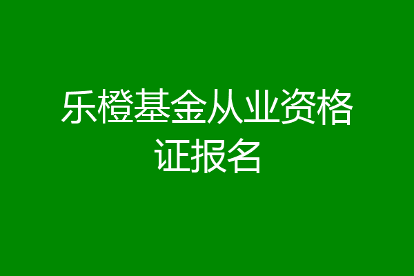 乐橙基金从业资格证报名