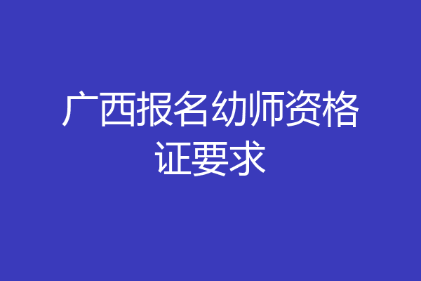 广西报名幼师资格证要求