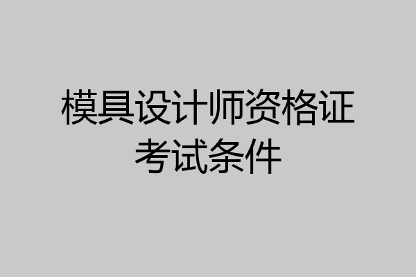 模具设计师资格证考试条件