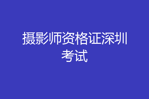 摄影师资格证深圳考试