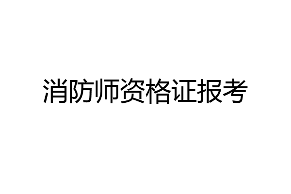 消防师资格证报考