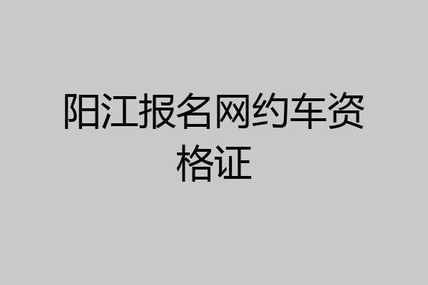 阳江报名网约车资格证